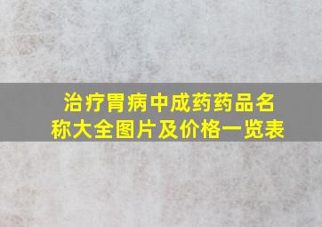 治疗胃病中成药药品名称大全图片及价格一览表