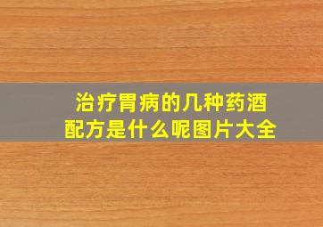 治疗胃病的几种药酒配方是什么呢图片大全