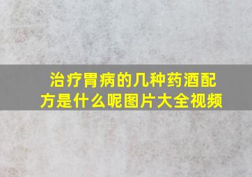 治疗胃病的几种药酒配方是什么呢图片大全视频