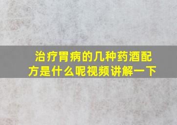 治疗胃病的几种药酒配方是什么呢视频讲解一下