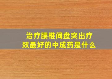 治疗腰椎间盘突出疗效最好的中成药是什么