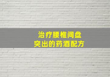 治疗腰椎间盘突出的药酒配方