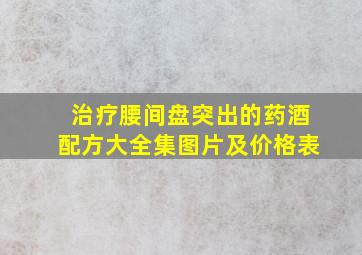 治疗腰间盘突出的药酒配方大全集图片及价格表