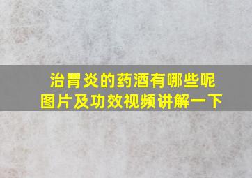 治胃炎的药酒有哪些呢图片及功效视频讲解一下