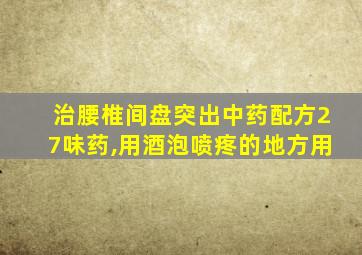 治腰椎间盘突出中药配方27味药,用酒泡喷疼的地方用