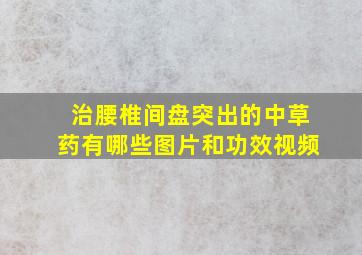 治腰椎间盘突出的中草药有哪些图片和功效视频