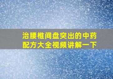 治腰椎间盘突出的中药配方大全视频讲解一下