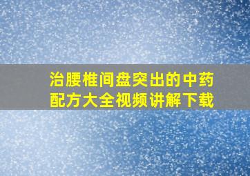 治腰椎间盘突出的中药配方大全视频讲解下载