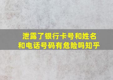 泄露了银行卡号和姓名和电话号码有危险吗知乎