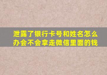 泄露了银行卡号和姓名怎么办会不会拿走微信里面的钱