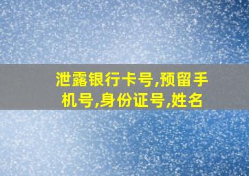 泄露银行卡号,预留手机号,身份证号,姓名