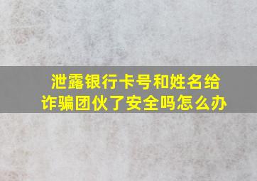 泄露银行卡号和姓名给诈骗团伙了安全吗怎么办