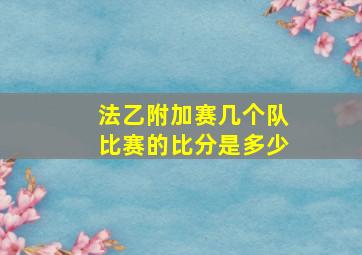 法乙附加赛几个队比赛的比分是多少