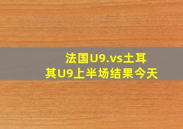 法国U9.vs土耳其U9上半场结果今天