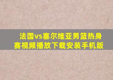 法国vs塞尔维亚男篮热身赛视频播放下载安装手机版