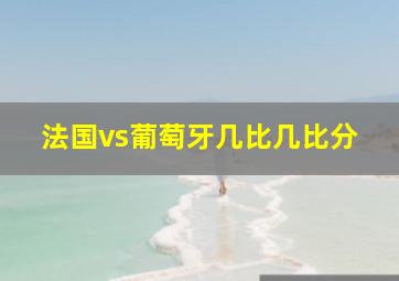 法国vs葡萄牙几比几比分