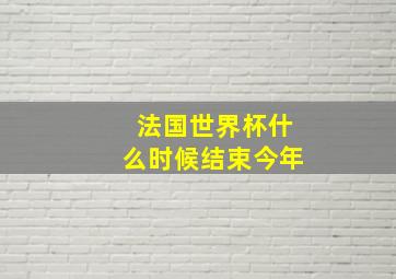 法国世界杯什么时候结束今年