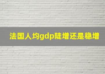 法国人均gdp陡增还是稳增