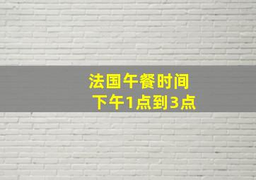 法国午餐时间下午1点到3点