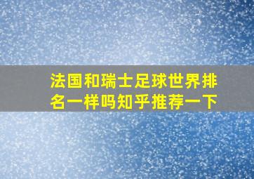 法国和瑞士足球世界排名一样吗知乎推荐一下