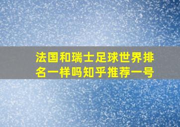 法国和瑞士足球世界排名一样吗知乎推荐一号