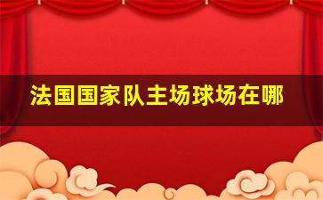 法国国家队主场球场在哪