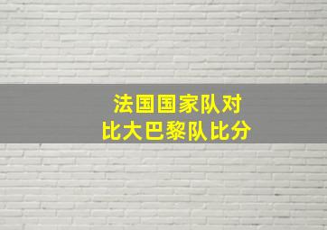 法国国家队对比大巴黎队比分