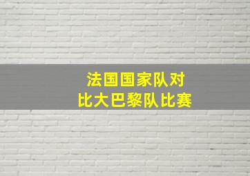 法国国家队对比大巴黎队比赛