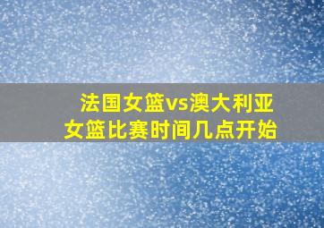 法国女篮vs澳大利亚女篮比赛时间几点开始