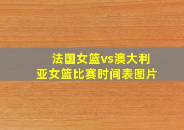 法国女篮vs澳大利亚女篮比赛时间表图片