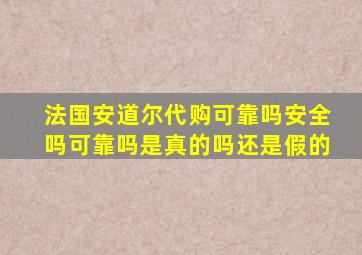 法国安道尔代购可靠吗安全吗可靠吗是真的吗还是假的