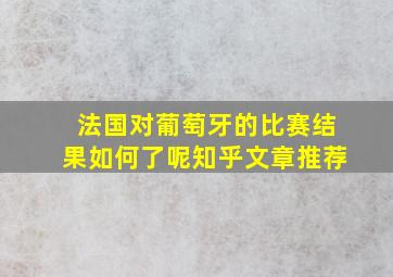 法国对葡萄牙的比赛结果如何了呢知乎文章推荐