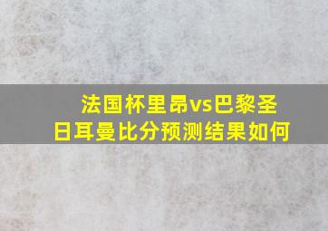 法国杯里昂vs巴黎圣日耳曼比分预测结果如何