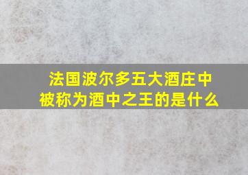 法国波尔多五大酒庄中被称为酒中之王的是什么