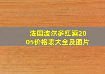 法国波尔多红酒2005价格表大全及图片