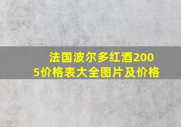 法国波尔多红酒2005价格表大全图片及价格