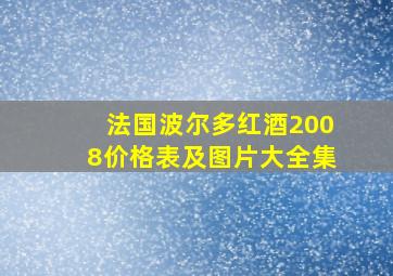 法国波尔多红酒2008价格表及图片大全集