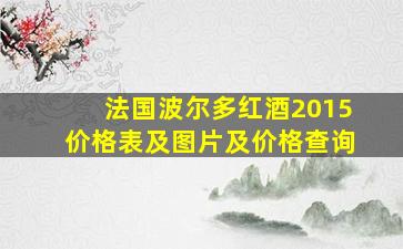 法国波尔多红酒2015价格表及图片及价格查询