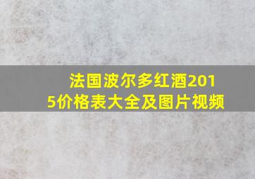 法国波尔多红酒2015价格表大全及图片视频