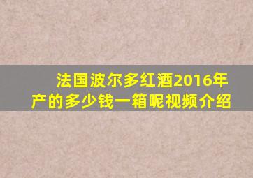 法国波尔多红酒2016年产的多少钱一箱呢视频介绍