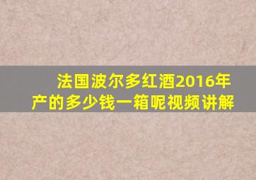 法国波尔多红酒2016年产的多少钱一箱呢视频讲解