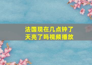 法国现在几点钟了天亮了吗视频播放