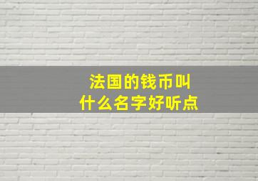 法国的钱币叫什么名字好听点