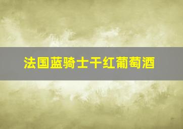 法国蓝骑士干红葡萄酒