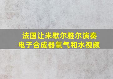 法国让米歇尔雅尔演奏电子合成器氧气和水视频