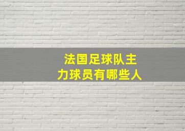 法国足球队主力球员有哪些人