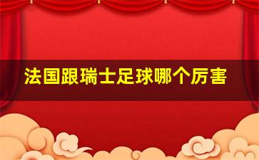 法国跟瑞士足球哪个厉害