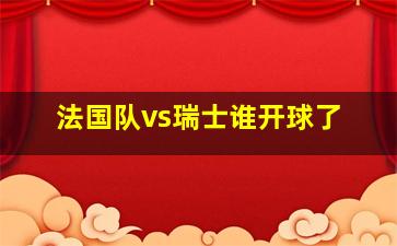 法国队vs瑞士谁开球了