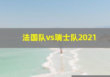 法国队vs瑞士队2021