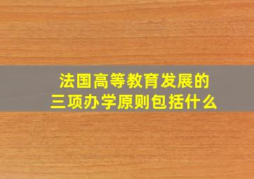 法国高等教育发展的三项办学原则包括什么